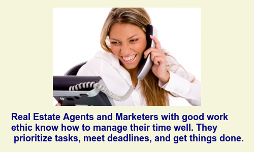Real Estate Agents and Marketers with good work
ethic know how to manage their time well. They
prioritize tasks, meet deadlines, and get things done. work ethic